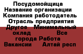 Посудомойщица › Название организации ­ Компания-работодатель › Отрасль предприятия ­ Другое › Минимальный оклад ­ 10 000 - Все города Работа » Вакансии   . Алтай респ.